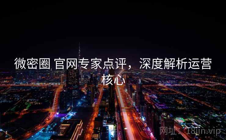 微密圈 官网专家点评,深度解析运营核心 微密圈 官网专家点评,深度解析运营核心