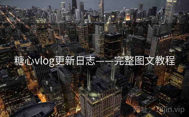 糖心vlog更新日志——完整图文教程