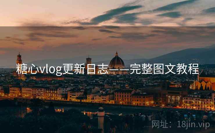 糖心vlog更新日志——完整图文教程