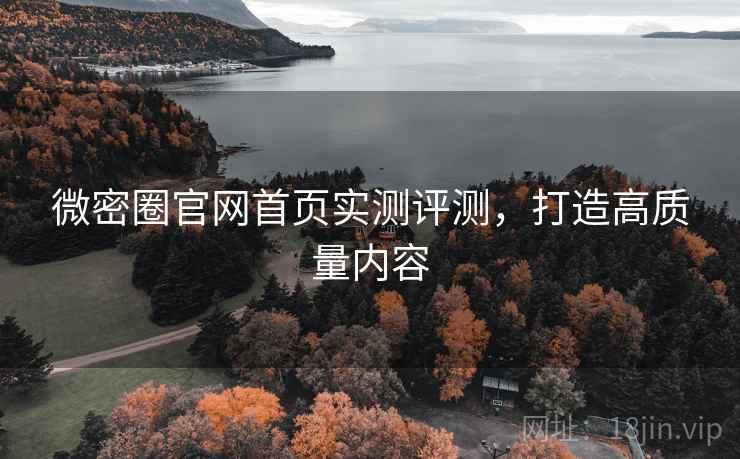 微密圈官网首页实测评测，打造高质量内容