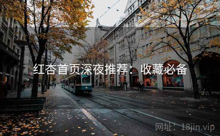 红杏首页深夜推荐：收藏必备