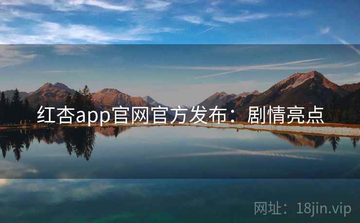 红杏app官网官方发布：剧情亮点