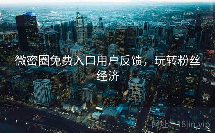 微密圈免费入口用户反馈，玩转粉丝经济