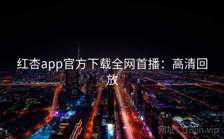 红杏app官方下载全网首播：高清回放